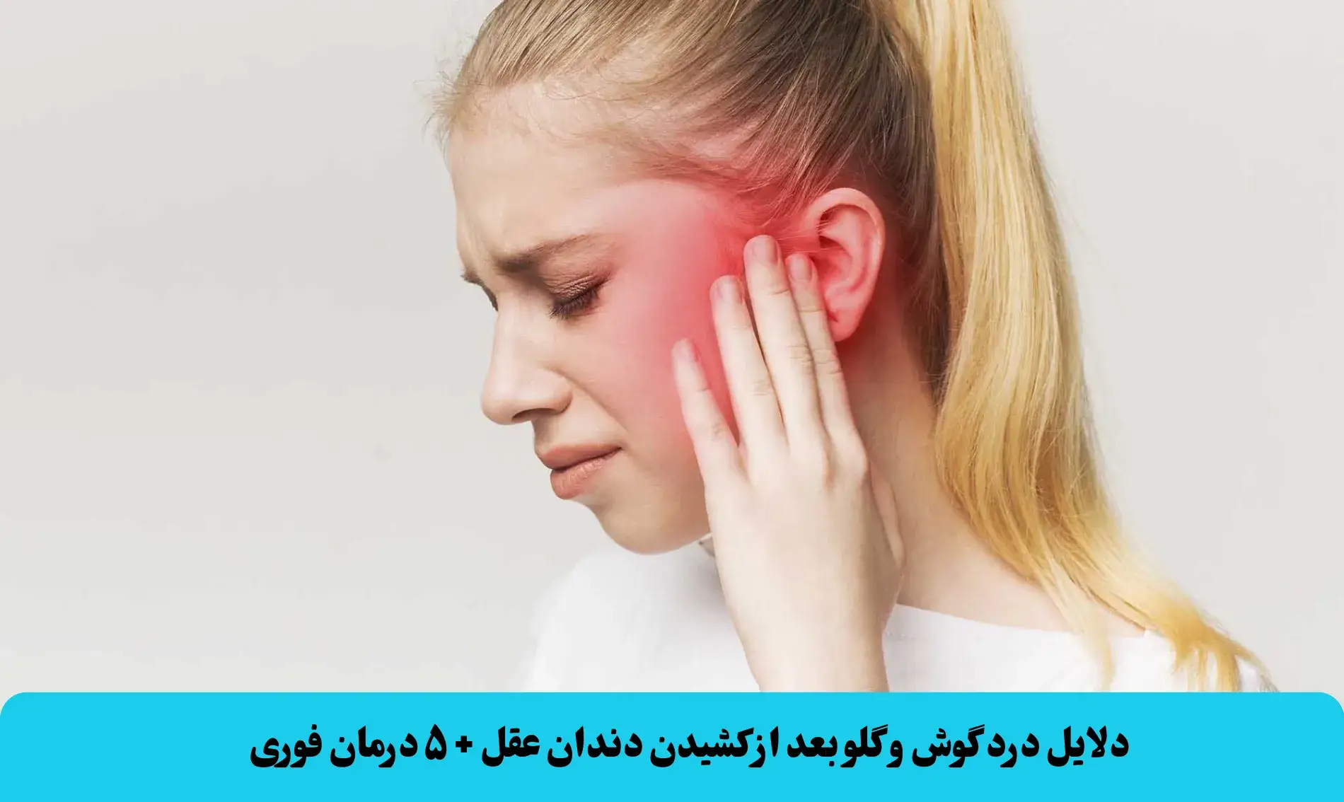 دلایل درد گوش و گلو بعد از کشیدن دندان عقل + ۵ درمان فوری